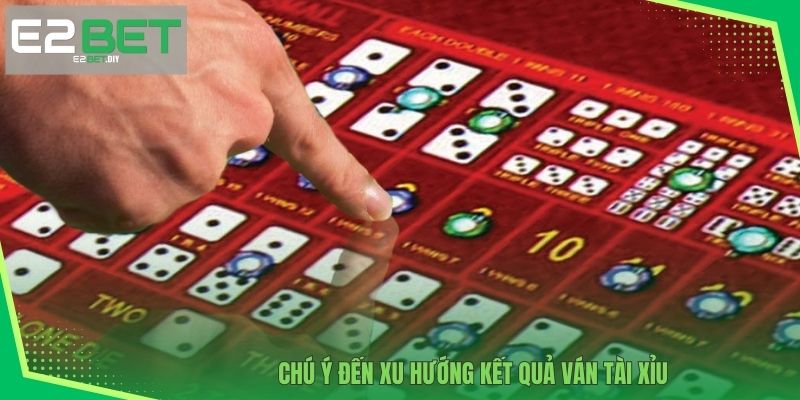 Chú ý đến xu hướng kết quả ván Tài Xỉu 